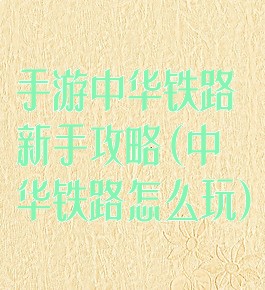 手游中华铁路新手攻略(中华铁路怎么玩)