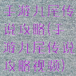 手游九尾传说攻略(手游九尾传说攻略视频)