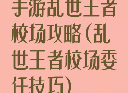 手游乱世王者校场攻略(乱世王者校场委任技巧)