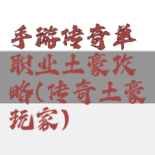 手游传奇单职业土豪攻略(传奇土豪玩家)
