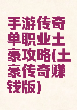 手游传奇单职业土豪攻略(土豪传奇赚钱版)