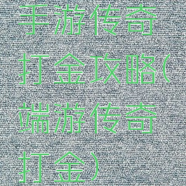 手游传奇打金攻略(端游传奇打金)