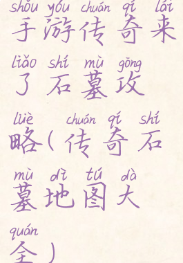 手游传奇来了石墓攻略(传奇石墓地图大全)