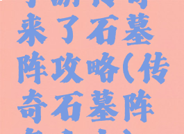 手游传奇来了石墓阵攻略(传奇石墓阵怎么去)