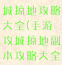 手游传奇攻城掠地攻略大全(手游攻城掠地副本攻略大全)