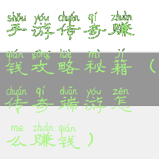 手游传奇赚钱攻略秘籍(传奇端游怎么赚钱)