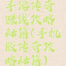 手游传奇赚钱攻略秘籍(手机版传奇攻略秘籍)