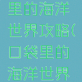 手游口袋里的海洋世界攻略(口袋里的海洋世界官网)