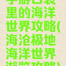 手游口袋里的海洋世界攻略(海沧极地海洋世界游览攻略)