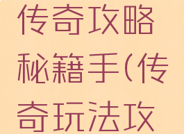 手游单机传奇攻略秘籍手(传奇玩法攻略)