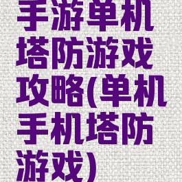 手游单机塔防游戏攻略(单机手机塔防游戏)
