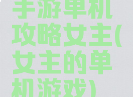 手游单机攻略女主(女主的单机游戏)