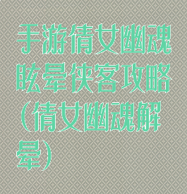 手游倩女幽魂眩晕侠客攻略(倩女幽魂解晕)