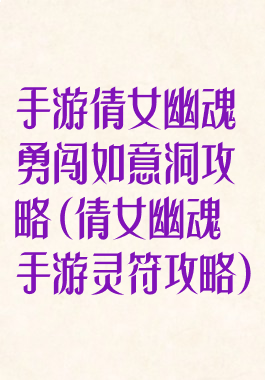 手游倩女幽魂勇闯如意洞攻略(倩女幽魂手游灵符攻略)