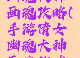 手游倩女幽魂大神画魂攻略(手游倩女幽魂大神画魂攻略视频)