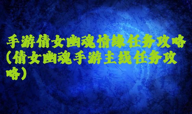 手游倩女幽魂情缘任务攻略(倩女幽魂手游主线任务攻略)