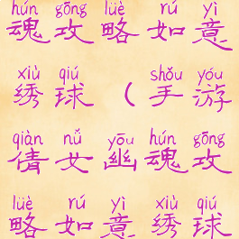 手游倩女幽魂攻略如意绣球(手游倩女幽魂攻略如意绣球在哪)