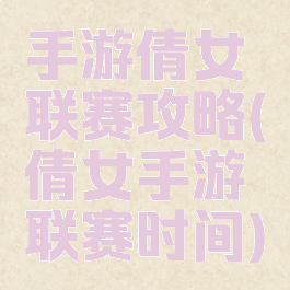 手游倩女联赛攻略(倩女手游联赛时间)