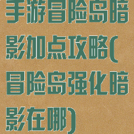 手游冒险岛暗影加点攻略(冒险岛强化暗影在哪)