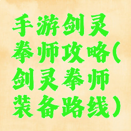 手游剑灵拳师攻略(剑灵拳师装备路线)