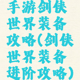 手游剑侠世界装备攻略(剑侠世界装备进阶攻略)