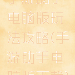 手游助手电脑版玩法攻略(手游助手电脑版下载)