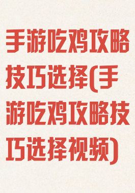 手游吃鸡攻略技巧选择(手游吃鸡攻略技巧选择视频)