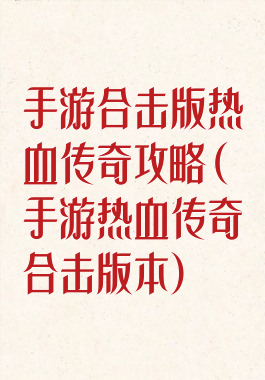 手游合击版热血传奇攻略(手游热血传奇合击版本)