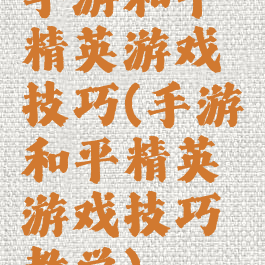 手游和平精英游戏技巧(手游和平精英游戏技巧教学)