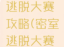 手游密室逃脱大赛攻略(密室逃脱大赛攻略大全)