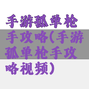 手游孤单枪手攻略(手游孤单枪手攻略视频)