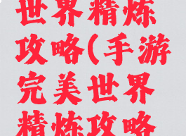 手游完美世界精炼攻略(手游完美世界精炼攻略大全)