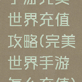 手游完美世界充值攻略(完美世界手游怎么充值)