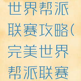 手游完美世界帮派联赛攻略(完美世界帮派联赛获胜奖励)