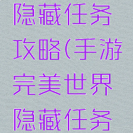 手游完美世界所有隐藏任务攻略(手游完美世界隐藏任务大全详细教程)