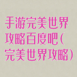 手游完美世界攻略百度吧(完美世界攻略)
