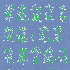 手游完美世界隐藏任务攻略(完美世界手游的隐藏任务)