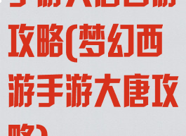 手游大唐西游攻略(梦幻西游手游大唐攻略)