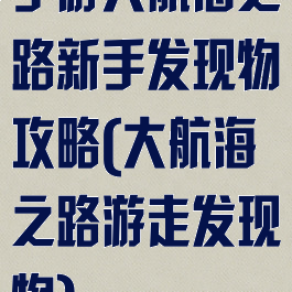 手游大航海之路新手发现物攻略(大航海之路游走发现物)