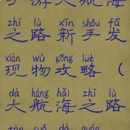 手游大航海之路新手发现物攻略(大航海之路探索大全)