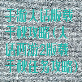 手游大话版载千秋攻略(大话西游2版载千秋任务攻略)