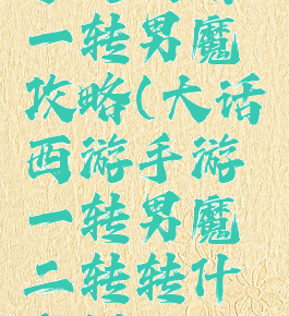 手游大话一转男魔攻略(大话西游手游一转男魔二转转什么好)