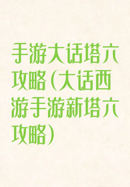 手游大话塔六攻略(大话西游手游新塔六攻略)