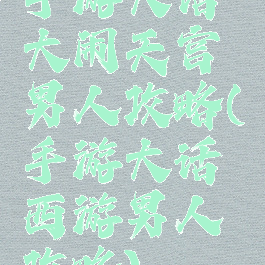 手游大话大闹天宫男人攻略(手游大话西游男人攻略)
