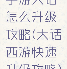 手游大话怎么升级攻略(大话西游快速升级攻略)