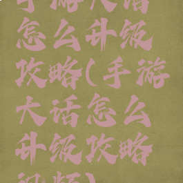 手游大话怎么升级攻略(手游大话怎么升级攻略视频)