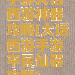 手游大话西游神器攻略(大话西游手游平民仙器攻略)