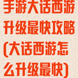 手游大话西游升级最快攻略(大话西游怎么升级最快)