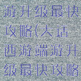 手游大话西游升级最快攻略(大话西游端游升级最快攻略)