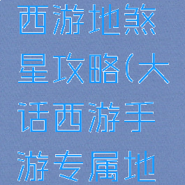 手游大话西游地煞星攻略(大话西游手游专属地煞星)